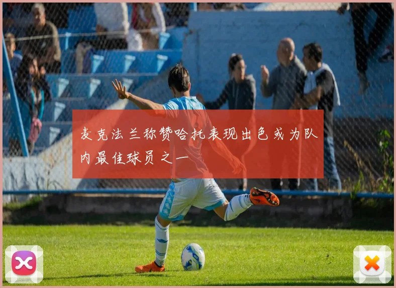 麦克法兰称赞哈托表现出色或为队内最佳球员之一