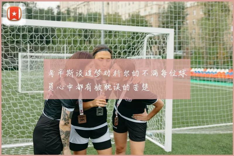 考辛斯谈追梦对科尔的不满每位球员心中都有被耽误的苦楚
