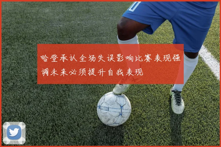 哈登承认全场失误影响比赛表现强调未来必须提升自我表现